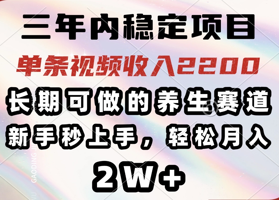 三年内稳定项目，长期可做的养生赛道，单条视频收入2200，新手秒上手，...-九洲网