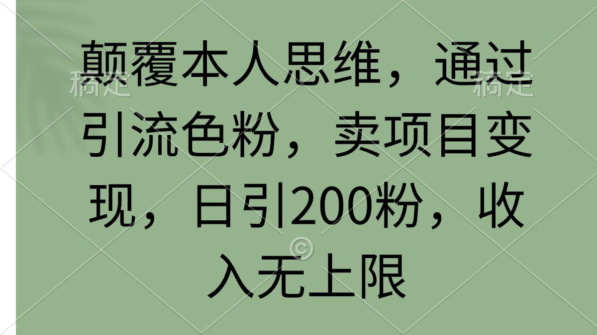(9523期)颠覆本人思维，通过引流色粉，卖项目变现，日引200粉，收入无上限-九洲网