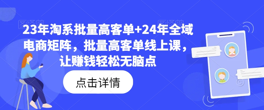 23年淘系批量高客单+24年全域电商矩阵，批量高客单线上课，让赚钱轻松无脑点-九洲网
