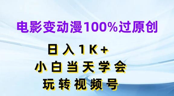电影变动漫100%过原创，日入1K+，小白当天学会，玩转视频号【揭秘】-九洲网