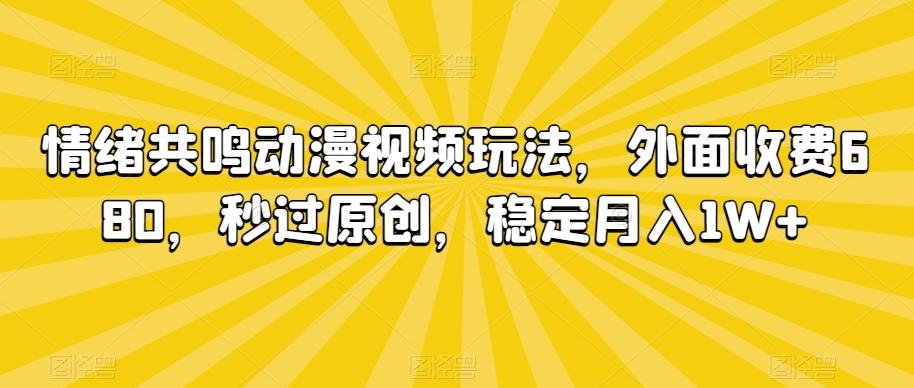 情绪共鸣动漫视频玩法，外面收费680，秒过原创，稳定月入1W+【揭秘】-九洲网