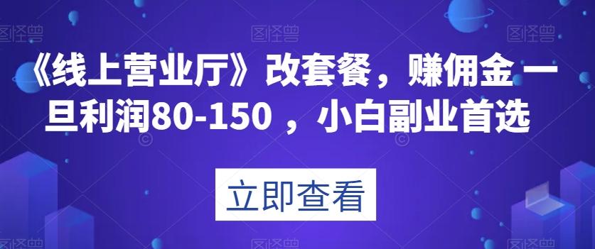 《线上营业厅》改套餐，赚佣金一旦利润80-150，小白副业首选【揭秘】-九洲网