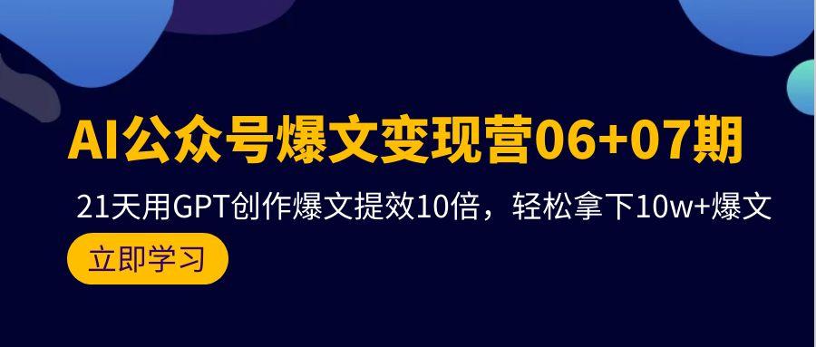 (9839期)AI公众号爆文变现营06+07期，21天用GPT创作爆文提效10倍，轻松拿下10w+爆文-九洲网