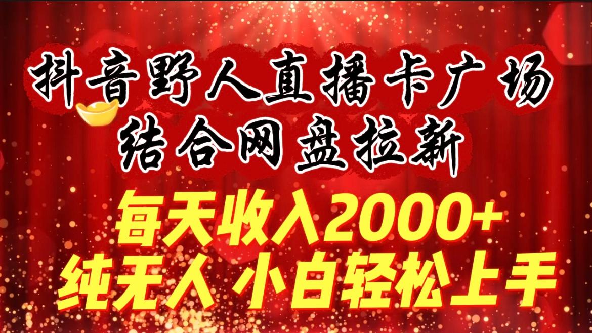 (9504期)每天收入2000+，抖音野人直播卡广场，结合网盘拉新，纯无人，小白轻松上手-九洲网