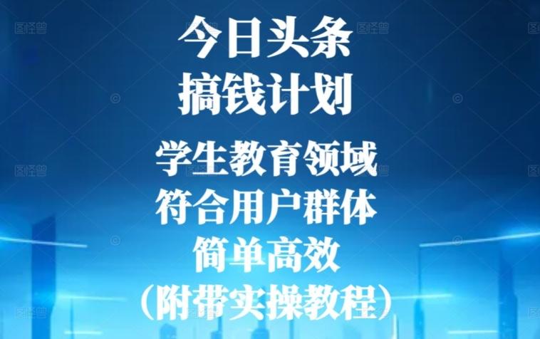 今日头条搞钱计划，学生教育领域，符合用户群体，简单高效（附带实操教程）-九洲网
