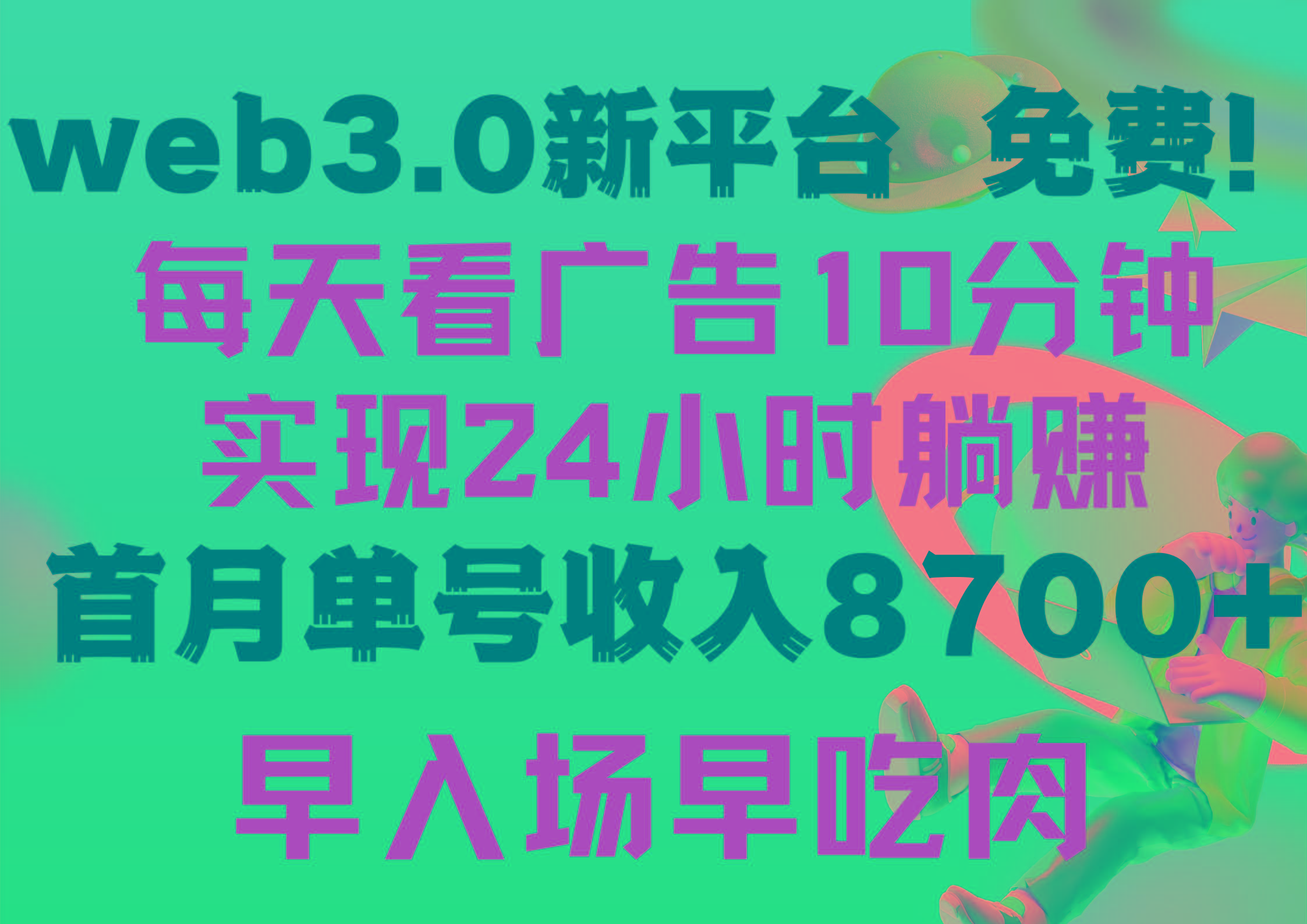 (9998期)每天看6个广告，24小时无限翻倍躺赚，web3.0新平台！！免费玩！！早布局...-九洲网