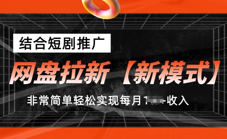 网盘拉新【新模式】，结合短剧推广，听话照做，非常简单轻松实现每月1w+收入【揭秘】-九洲网
