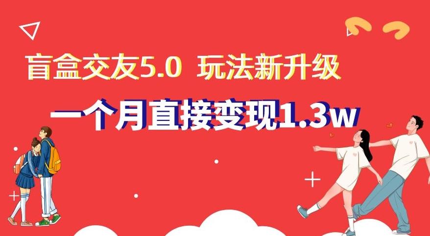 盲盒交友5.0，玩法全新升级，一个月直接变现1.3W，新手小白轻松上手【揭秘】-九洲网