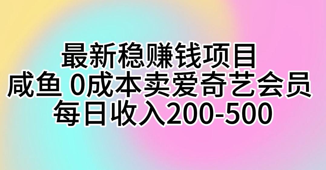最新稳赚钱项目 咸鱼 0成本卖爱奇艺会员 每日收入200-500-九洲网