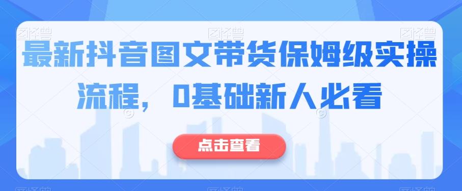 最新抖音图文带货保姆级实操流程，0基础新人必看-九洲网