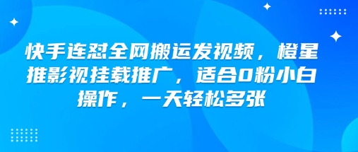 快手连怼全网搬运发视频，橙星推影视挂载推广，适合0粉小白操作，一天轻松多张-九洲网