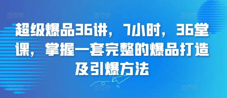 超级爆品36讲，7小时，36堂课，掌握一套完整的爆品打造及引爆方法-九洲网