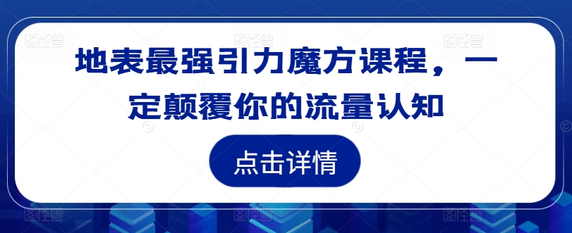 地表最强引力魔方课程，一定颠覆你的流量认知-九洲网