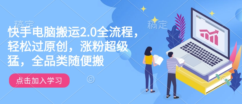 快手电脑搬运2.0全流程，轻松过原创，涨粉超级猛，全品类随便搬-九洲网