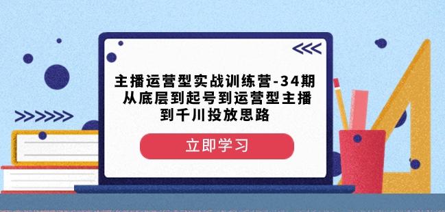 主播运营型实战训练营-第34期从底层到起号到运营型主播到千川投放思路-九洲网