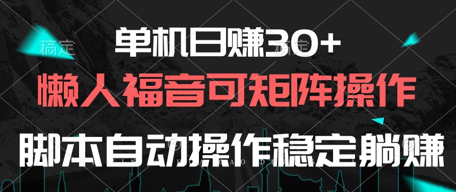 单机日赚30+，懒人福音可矩阵，脚本自动操作稳定躺赚-九洲网