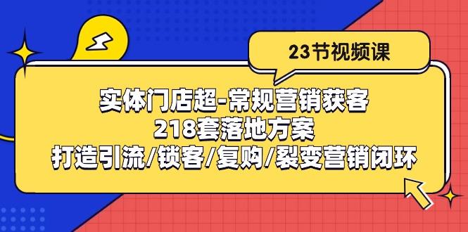 实体门店超-常规营销获客：218套落地方案/打造引流/锁客/复购/裂变营销-九洲网